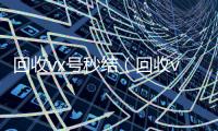 回收vx号秒结（回收vx号的干嘛的）