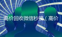 高价回收微信秒接（高价回收微信300元秒结）