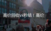 高价回收vx秒结（高价回收微信500元秒结）